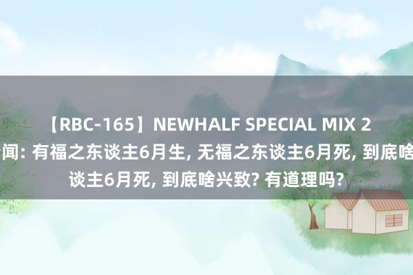 【RBC-165】NEWHALF SPECIAL MIX 240分 Vol.2 常传闻: 有福之东谈主6月生， 无福之东谈主6月死， 到底啥兴致? 有道理吗?