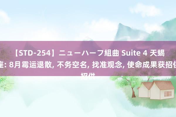 【STD-254】ニューハーフ組曲 Suite 4 天蝎座: 8月霉运退散， 不务空名， 找准观念， 使命成果获招供