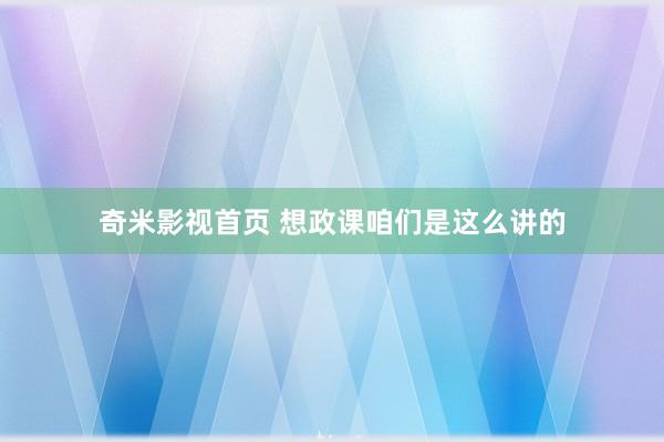 奇米影视首页 想政课咱们是这么讲的