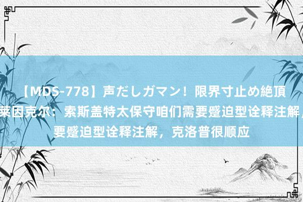 【MDS-778】声だしガマン！限界寸止め絶頂セックス 未来 莱因克尔：索斯盖特太保守咱们需要蹙迫型诠释注解，克洛普很顺应