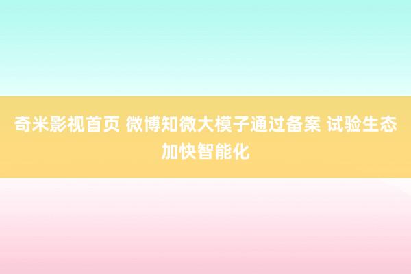 奇米影视首页 微博知微大模子通过备案 试验生态加快智能化