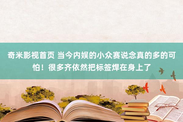 奇米影视首页 当今内娱的小众赛说念真的多的可怕！很多齐依然把标签焊在身上了