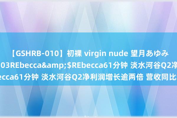 【GSHRB-010】初裸 virgin nude 望月あゆみ</a>2013-01-03REbecca&$REbecca61分钟 淡水河谷Q2净利润增长逾两倍 营收同比增长3%