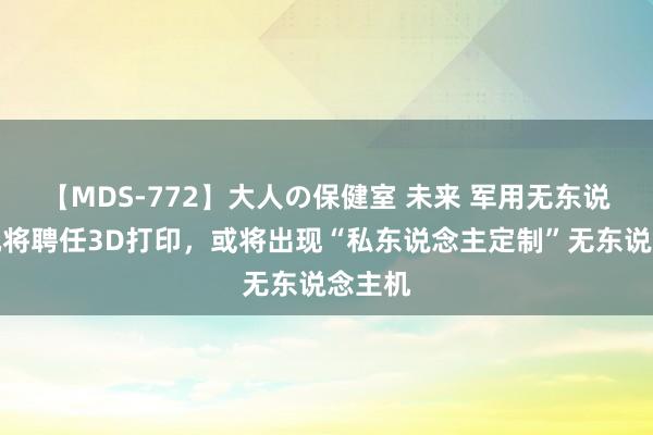 【MDS-772】大人の保健室 未来 军用无东说念主机将聘任3D打印，或将出现“私东说念主定制”无东说念主机