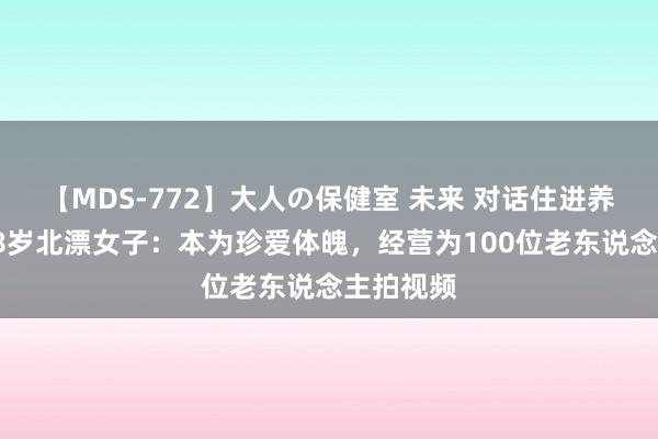 【MDS-772】大人の保健室 未来 对话住进养老院的38岁北漂女子：本为珍爱体魄，经营为100位老东说念主拍视频