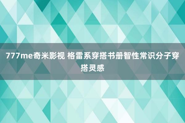 777me奇米影视 格雷系穿搭书册智性常识分子穿搭灵感