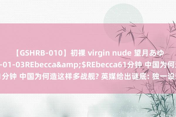 【GSHRB-010】初裸 virgin nude 望月あゆみ</a>2013-01-03REbecca&$REbecca61分钟 中国为何造这样多战舰? 英媒给出谜底: 独一设想是治服好意思国