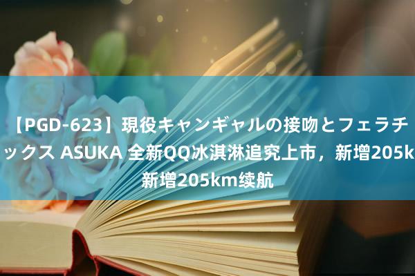 【PGD-623】現役キャンギャルの接吻とフェラチオとセックス ASUKA 全新QQ冰淇淋追究上市，新增205km续航