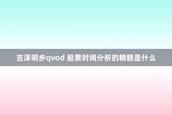 吉泽明步qvod 股票时间分析的精髓是什么