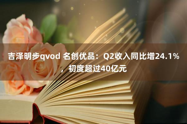 吉泽明步qvod 名创优品：Q2收入同比增24.1%，初度超过40亿元