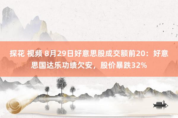 探花 视频 8月29日好意思股成交额前20：好意思国达乐功绩欠安，股价暴跌32%