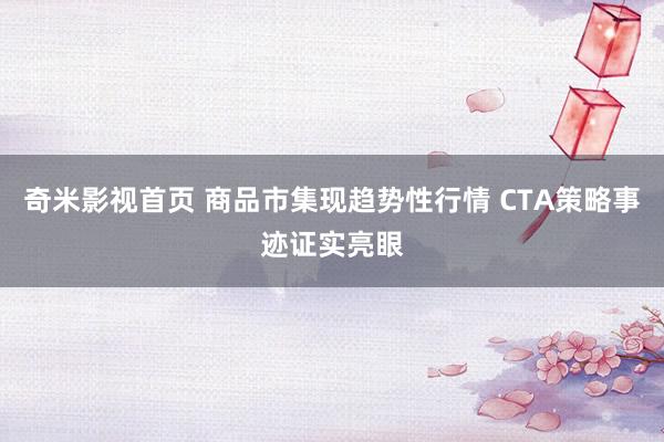 奇米影视首页 商品市集现趋势性行情 CTA策略事迹证实亮眼