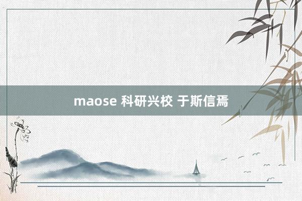 maose 科研兴校 于斯信焉