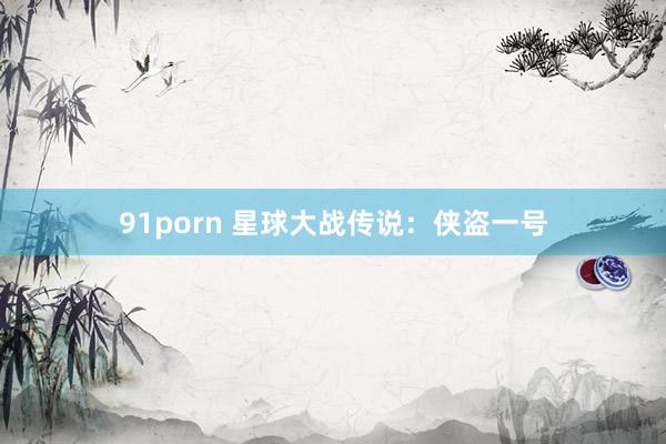 91porn 星球大战传说：侠盗一号