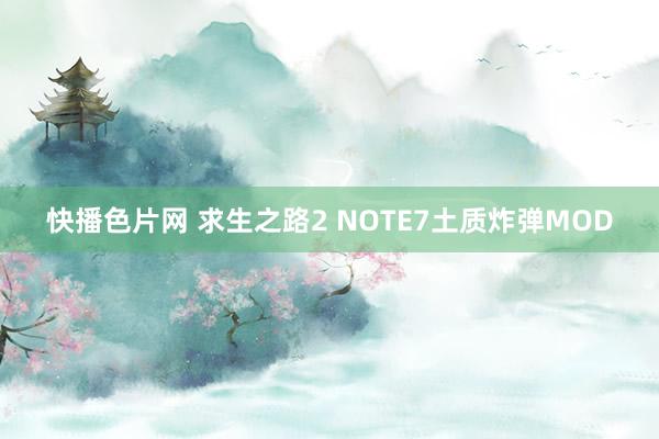 快播色片网 求生之路2 NOTE7土质炸弹MOD