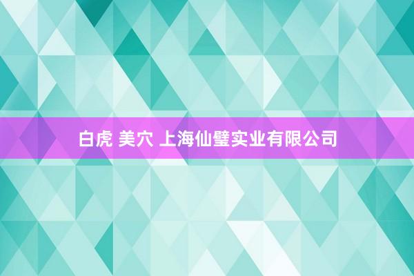 白虎 美穴 上海仙璧实业有限公司