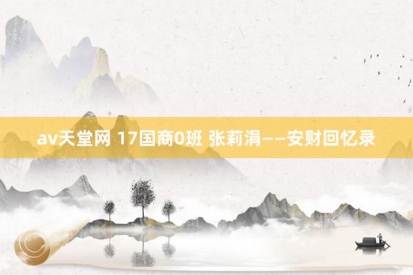 av天堂网 17国商0班 张莉涓——安财回忆录