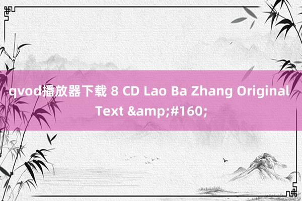 qvod播放器下载 8 CD Lao Ba Zhang Original Text &#160;