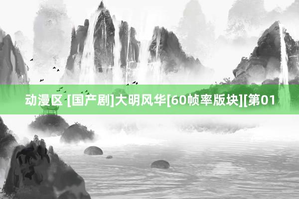 动漫区 [国产剧]大明风华[60帧率版块][第01