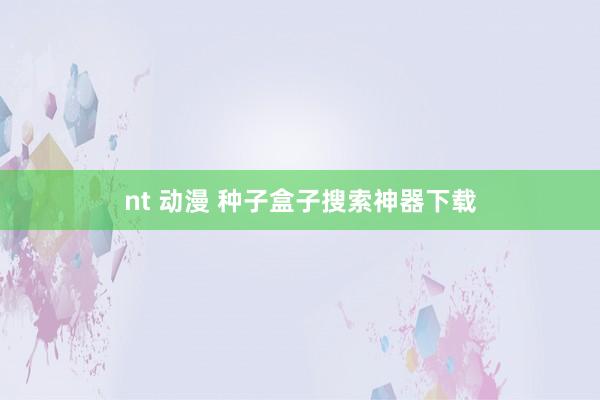 nt 动漫 种子盒子搜索神器下载